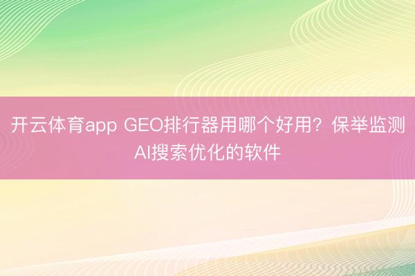 开云体育app GEO排行器用哪个好用?保举监测AI搜索优化的软件