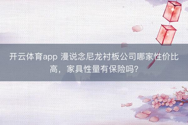 开云体育app 漫说念尼龙衬板公司哪家性价比高,家具性量有保险吗?