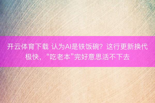 开云体育下载 认为AI是铁饭碗?这行更新换代极快,“吃老本”完好意思活不下去