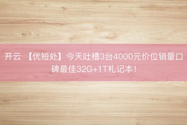 开云 【优短处】今天吐槽3台4000元价位销量口碑最佳32G+1T札记本!
