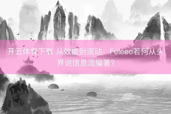 开云体育下载 从效能到滚动:Feleeo若何从头界说信息流编著?