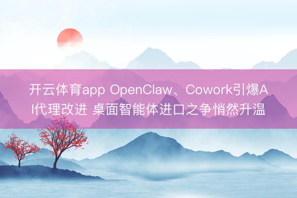 开云体育app OpenClaw、Cowork引爆AI代理改进 桌面智能体进口之争悄然升温