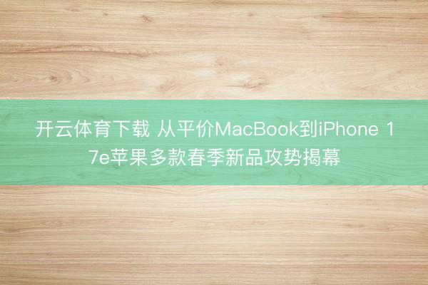 开云体育下载 从平价MacBook到iPhone 17e苹果多款春季新品攻势揭幕