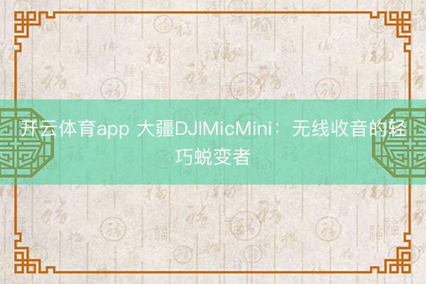 开云体育app 大疆DJIMicMini:无线收音的轻巧蜕变者