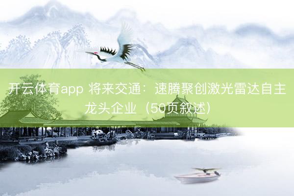 开云体育app 将来交通:速腾聚创激光雷达自主龙头企业(50页叙述)
