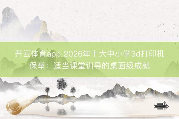 开云体育app 2026年十大中小学3d打印机保举:适当课堂训导的桌面级成就
