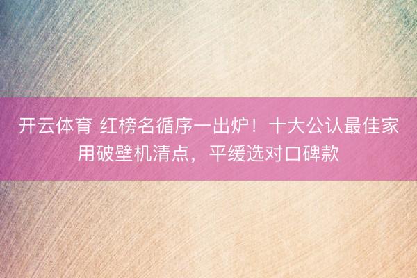 开云体育 红榜名循序一出炉!十大公认最佳家用破壁机清点,平缓选对口碑款
