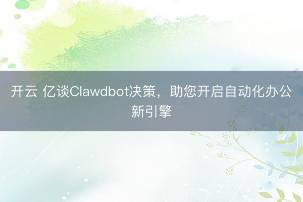 开云 亿谈Clawdbot决策,助您开启自动化办公新引擎