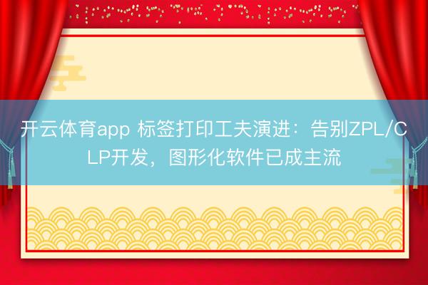 开云体育app 标签打印工夫演进:告别ZPL/CLP开发,图形化软件已成主流