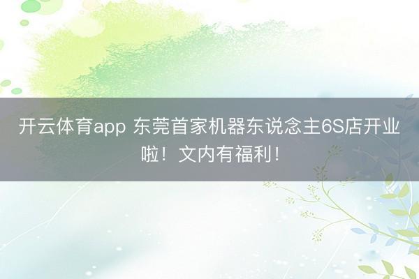 开云体育app 东莞首家机器东说念主6S店开业啦!文内有福利!