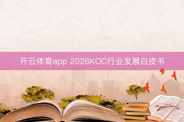 开云体育app 2026KOC行业发展白皮书