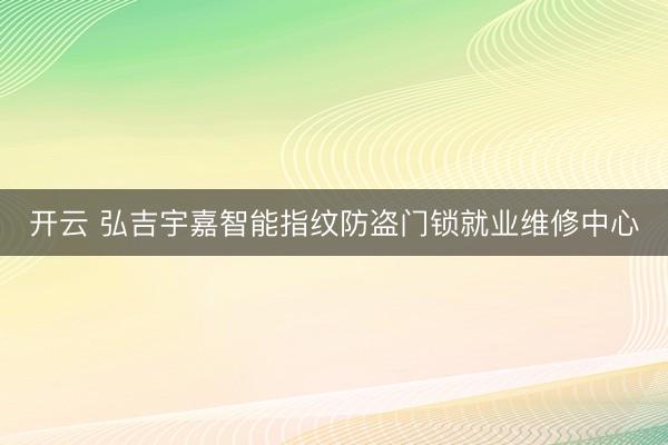 开云 弘吉宇嘉智能指纹防盗门锁就业维修中心