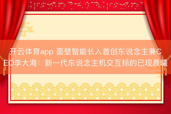 开云体育app 面壁智能长入首创东说念主兼CEO李大海:新一代东说念主机交互标的已现晨曦