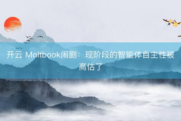 开云 Moltbook闹剧:现阶段的智能体自主性被高估了