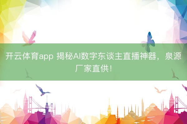 开云体育app 揭秘AI数字东谈主直播神器,泉源厂家直供!