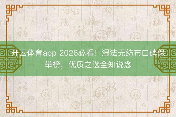 开云体育app 2026必看!湿法无纺布口碑保举榜,优质之选全知说念