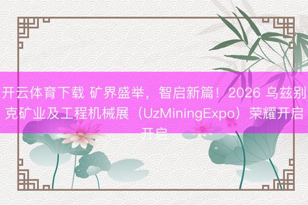 开云体育下载 矿界盛举,智启新篇!2026 乌兹别克矿业及工程机械展(UzMiningExpo)荣耀开启