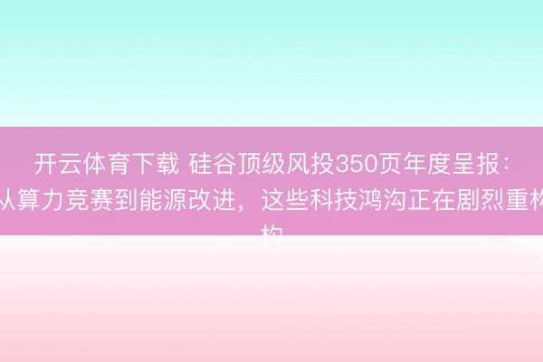 开云体育下载 硅谷顶级风投350页年度呈报:从算力竞赛到能源改进,这些科技鸿沟正在剧烈重构