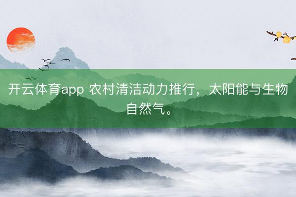 开云体育app 农村清洁动力推行,太阳能与生物自然气。