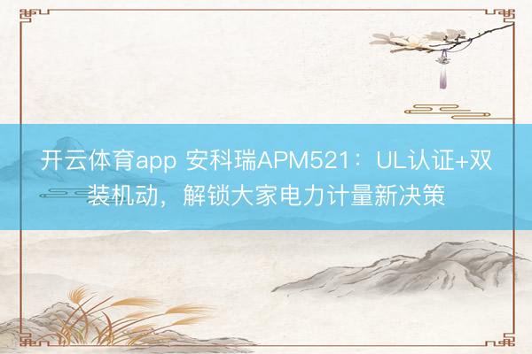 开云体育app 安科瑞APM521:UL认证+双装机动,解锁大家电力计量新决策