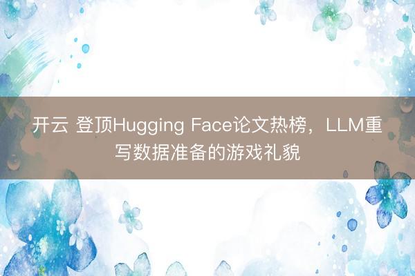 开云 登顶Hugging Face论文热榜,LLM重写数据准备的游戏礼貌