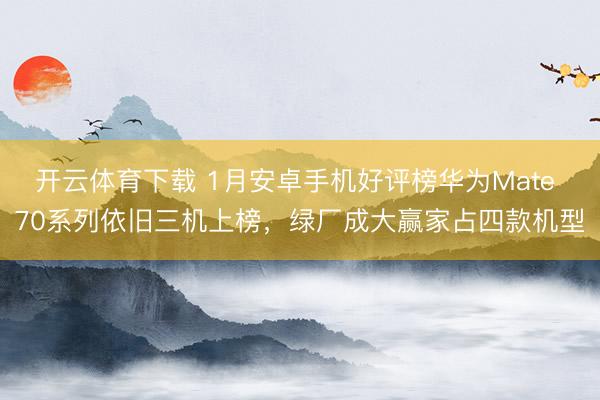 开云体育下载 1月安卓手机好评榜华为Mate 70系列依旧三机上榜,绿厂成大赢家占四款机型