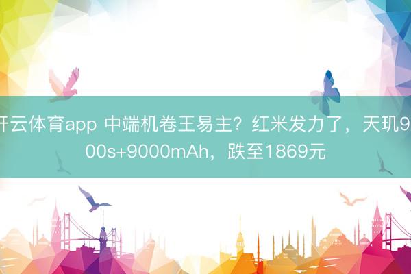开云体育app 中端机卷王易主?红米发力了,天玑9500s+9000mAh,跌至1869元