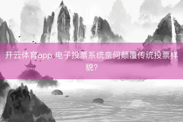 开云体育app 电子投票系统奈何颠覆传统投票样貌?