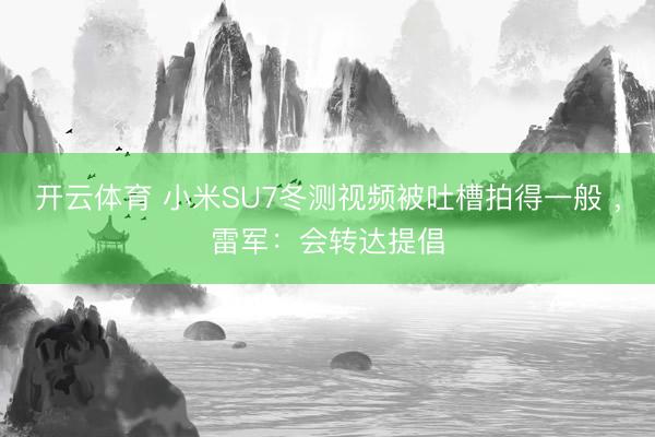 开云体育 小米SU7冬测视频被吐槽拍得一般 ,雷军:会转达提倡
