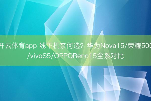 开云体育app 线下机奈何选?华为Nova15/荣耀500/vivoS5/OPPOReno15全系对比