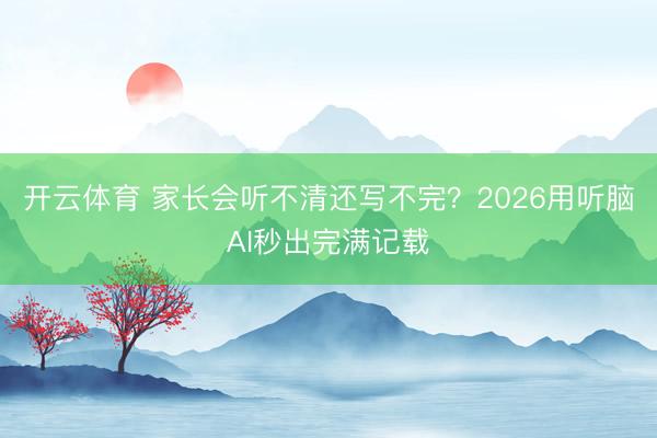 开云体育 家长会听不清还写不完?2026用听脑AI秒出完满记载