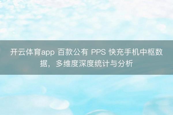 开云体育app 百款公有 PPS 快充手机中枢数据,多维度深度统计与分析