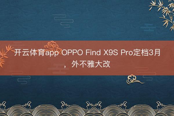 开云体育app OPPO Find X9S Pro定档3月,外不雅大改