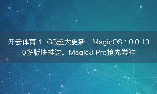 开云体育 11GB超大更新!MagicOS 10.0.130多版块推送,Magic8 Pro抢先尝鲜