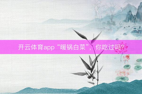开云体育app “暖锅白菜”,你吃过吗?