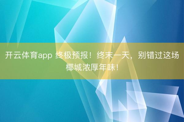 开云体育app 终极预报!终末一天,别错过这场椰城浓厚年味!