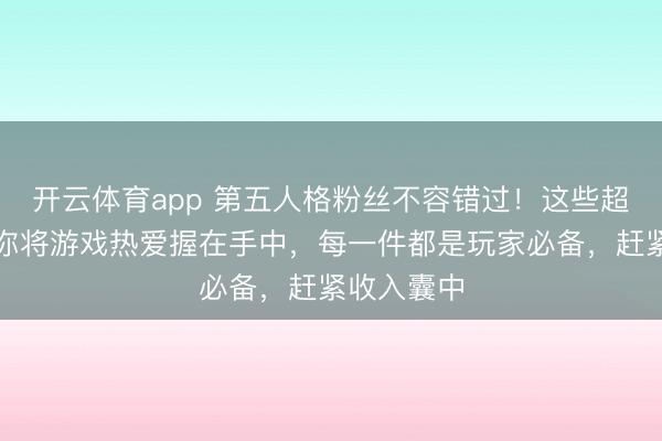 开云体育app 第五人格粉丝不容错过!这些超酷周边带你将游戏热爱握在手中,每一件都是玩家必备,赶紧收入囊中