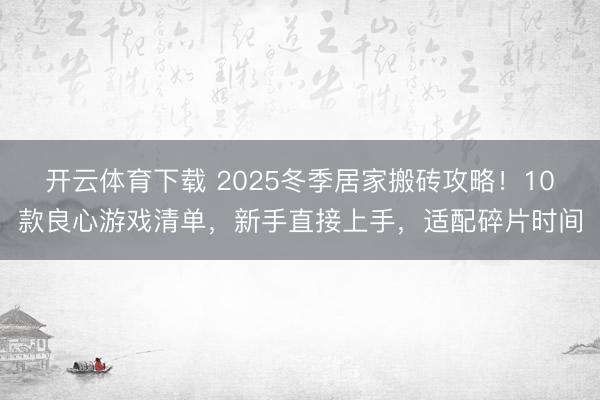 开云体育下载 2025冬季居家搬砖攻略!10款良心游戏清单,新手直接上手,适配碎片时间