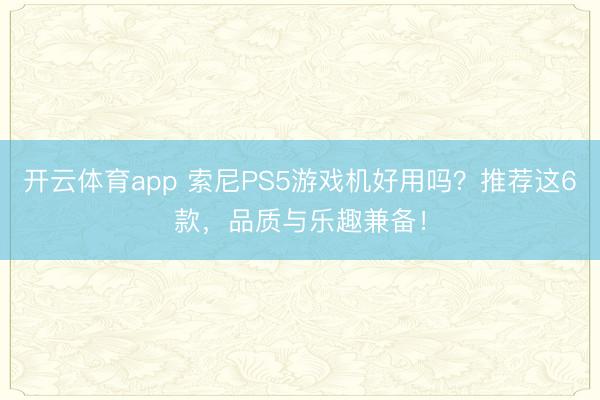 开云体育app 索尼PS5游戏机好用吗?推荐这6款,品质与乐趣兼备!
