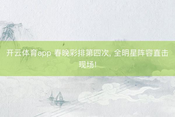 开云体育app 春晚彩排第四次, 全明星阵容直击现场!