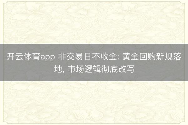 开云体育app 非交易日不收金: 黄金回购新规落地, 市场逻辑彻底改写