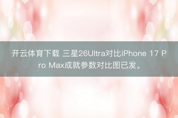开云体育下载 三星26Ultra对比iPhone 17 Pro Max成就参数对比图已发。