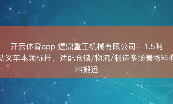 开云体育app 煜鼎重工机械有限公司:1.5吨电动叉车本领标杆,适配仓储/物流/制造多场景物料搬运