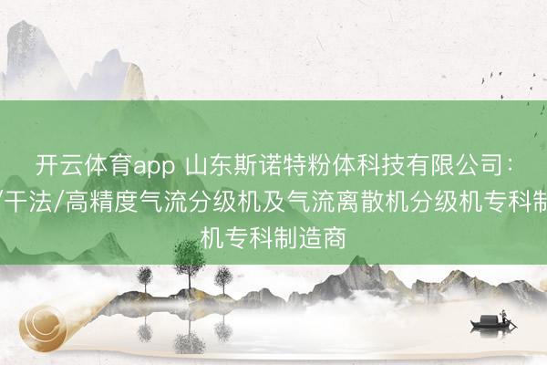 开云体育app 山东斯诺特粉体科技有限公司:袖珍/干法/高精度气流分级机及气流离散机分级机专科制造商