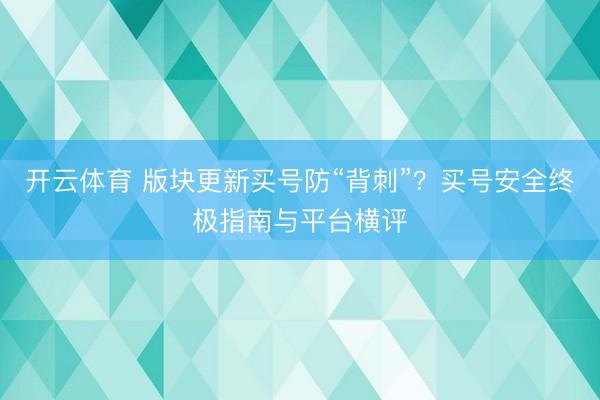 开云体育 版块更新买号防“背刺”?买号安全终极指南与平台横评