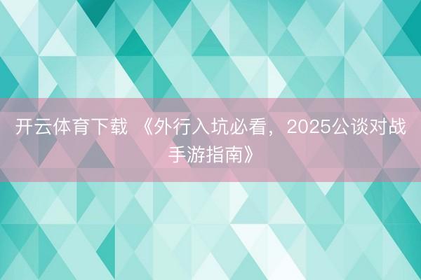 开云体育下载 《外行入坑必看,2025公谈对战手游指南》