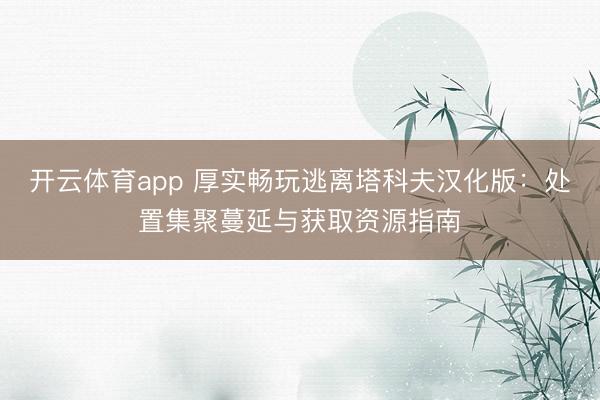 开云体育app 厚实畅玩逃离塔科夫汉化版:处置集聚蔓延与获取资源指南
