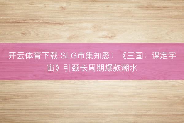 开云体育下载 SLG市集知悉:《三国:谋定宇宙》引颈长周期爆款潮水