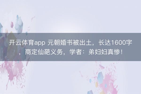 开云体育app 元朝婚书被出土,长达1600字,商定仙葩义务,学者:弟妇妇真惨!