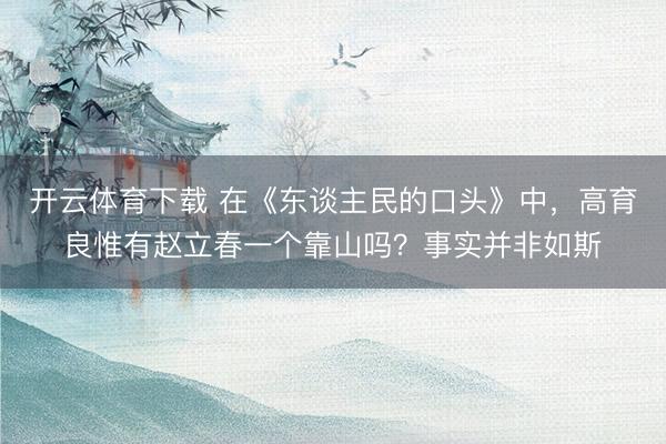 开云体育下载 在《东谈主民的口头》中,高育良惟有赵立春一个靠山吗?事实并非如斯